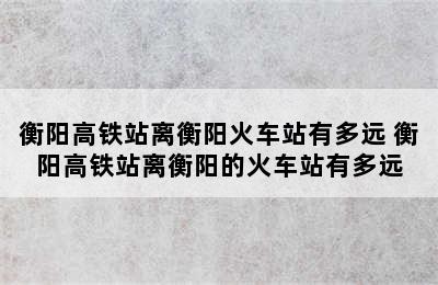 衡阳高铁站离衡阳火车站有多远 衡阳高铁站离衡阳的火车站有多远